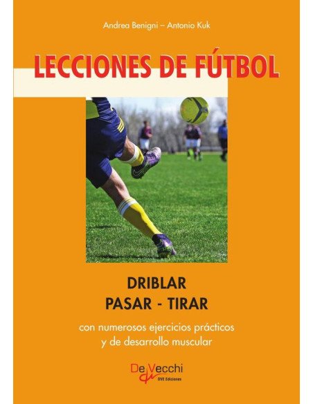 Lecciones de fútbol. Driblar-pasar-tirar:Con numerosos ejercicios prácticos y de desarrollo muscular
