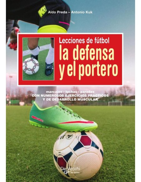 Lecciones de fútbol. La defensa y el portero:Marcajes - luchas - paradas CON NUMEROSOS EJERCICIOS PRÁCTICOS Y DE DESARROLLO MUSCULAR
