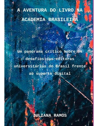 A Aventura Do Livro Na Academia Brasileira:Um panorama crítico sobre os desafios das editoras universitárias do Brasil frente ao suporte digital
