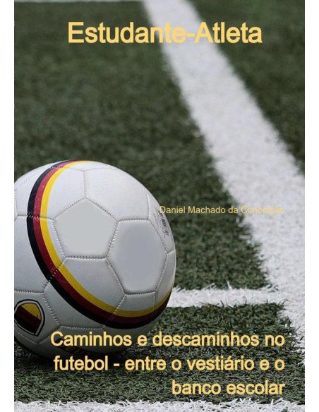 Estudante-atleta: Caminhos E Descaminhos No Futebol - Entre O Vestiário E O Banco Escolar
