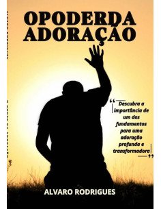 O Poder Da Adoração:Descubra um dos fundamentos para uma adoração profunda e transformadora