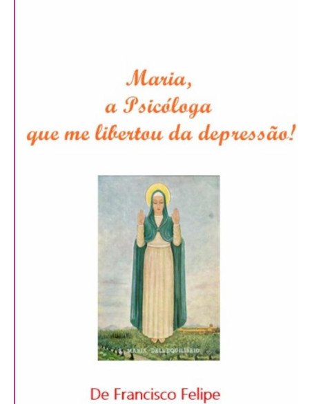 Maria, A Psicóloga Que Me Libertou Da Depressão!:vencendo a depressão espiritual pela poderosa intercessão da Virgem Maria