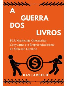 A Guerra Dos Livros: Plr Marketing, Ghostwriter, Copywriter E O Mercado Literário:PLR Marketing, Ghostwriter, Copywriter e o mercado literário