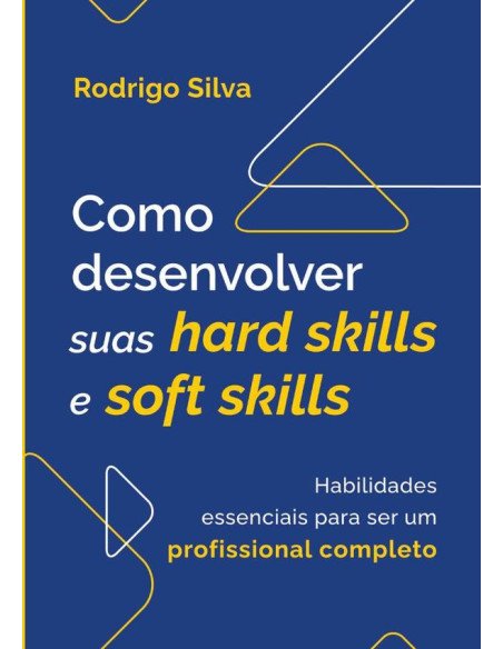 Como Desenvolver Suas Hard Skills E Soft Skills:Habilidades essenciais para ser um profissional completo