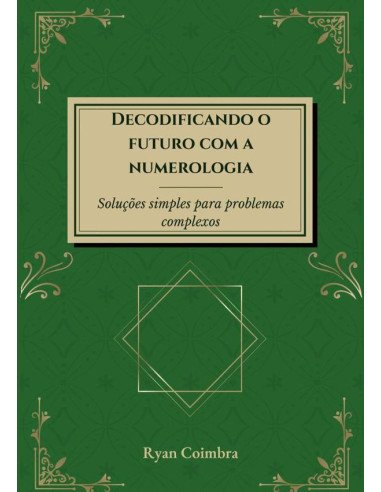 Decodificando O Futuro Com A Numerologia:Soluções simples para problemas complexos