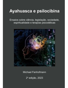 Ayahuasca E Psilocibina, 2a Edição:Ensaios sobre ciência, legislação, sociedade, espiritualidade e terapias psicodélicas