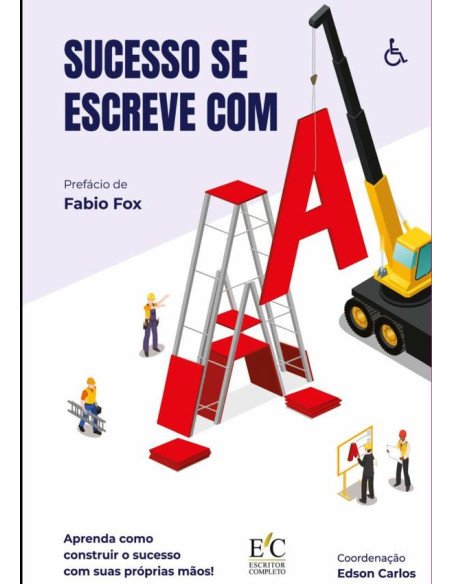 Sucesso Se Escreve Com A:APRENDA COMO CONSTRUIR O SUCESSO COM SUAS PRÓPRIAS MÃOS