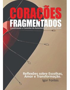 Corações Fragmentados:Encontrado o caminho da autenticidade e da felicidade Reflexões sobre escolhas, amor e transformação.