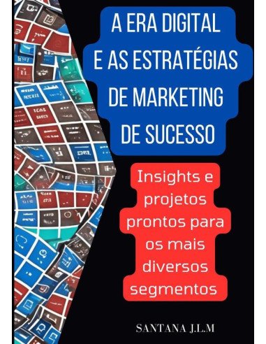 A Era Digital E As Estratégias De Marketing De Sucesso:Insights e projetos prontos para os mais diversos segmentos