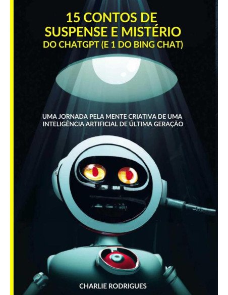 15 Contos De Suspense E Mistério Do Chatgpt (e 1 Do Bing Chat):Uma jornada pela mente criativa de uma inteligência artificial de última geração