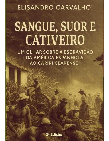 Sangue, Suor E Cativeiro: Um Olhar Sobre A Escravidão Da América Espanhola Ao Cariri Cearense