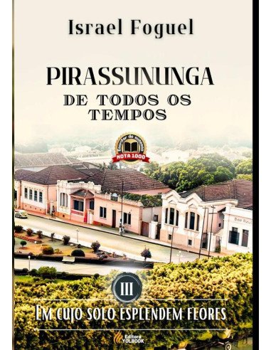 Pirassununga De Todos Os Tempos:Em cujo solo esplendem flores - Vol. III