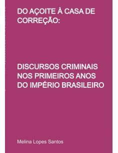 Do Açoite À Casa De Correção::DISCURSOS CRIMINAIS NOS PRIMEIROS ANOS DO IMPÉRIO BRASILEIRO