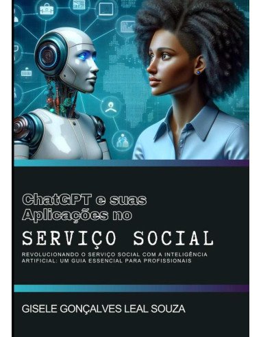 Inteligência Artificial E Suas Aplicações No Serviço Social:Revolucionando o Serviço Social com a Inteligência Artificial : Um Guia Essencial para Profissionais
