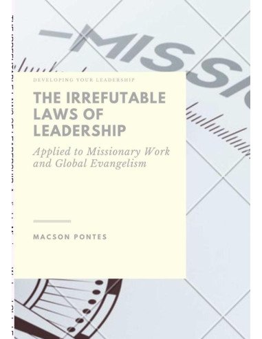 The Irrefutable Laws Of Leadership: Applied To Missionary Work And Global Evangelism:Developing your leadership