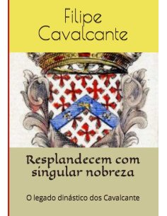 Resplandecem Com Singular Nobreza:O legado dinástico dos Cavalcante