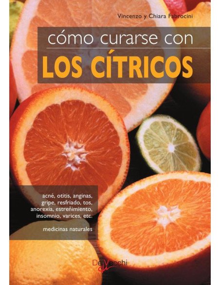 Cómo curarse con los cítricos:Acné, otitis, anginas, gripe, resfriado, tos, anorexia, estreñimiento, insomnio, varices, etc. medicinas naturales