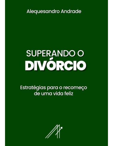 Superando O Divórcio:Estratégias para o recomeço de uma vida feliz