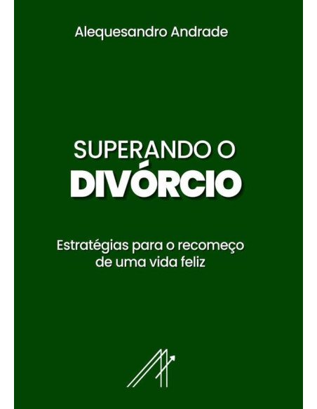 Superando O Divórcio:Estratégias para o recomeço de uma vida feliz