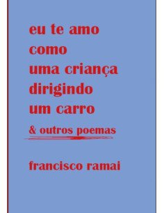 Eu Te Amo Como Uma Criança Dirigindo Um Carro & Outros Poemas