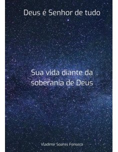 Deus É Senhor De Tudo:Sua vida diante da soberania de Deus
