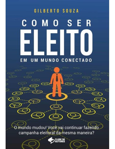 Como Ser Eleito Em Um Mundo Conectado:O mundo mudou! Você vai continuar fazendo campanha eleitoral da mesma maneira?
