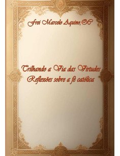 Trilhando A Via Das Virtudes:Reflexões sobre a Fé Católica