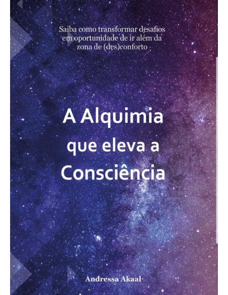 A Alquimia Que Eleva A Consciência:Saiba como transformar desafios em oportunidade de ir além da zona de (des)conforto