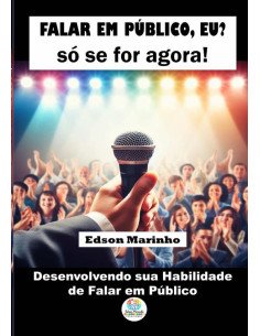 Falar Em Público, Eu? Só Se For Agora!:Desenvolvendo sua Habilidade de Falar em Público