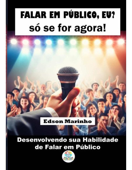 Falar Em Público, Eu? Só Se For Agora!:Desenvolvendo sua Habilidade de Falar em Público