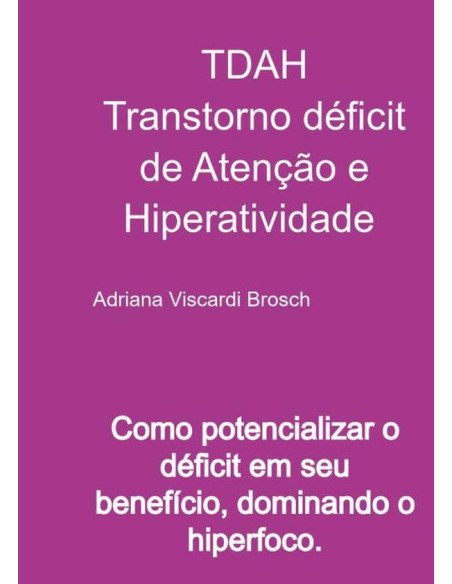 Tdah Transtorno Déficit De Atenção E Hiperatividade:Como potencializar seu déficit em seu benefício, dominando o hiperfoco