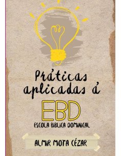 Práticas Aplicadas À Ebd - Escola Bíblica Dominical:Uma Visão Prática de Fortalecimento das Escolas Bíblicas Dominicais