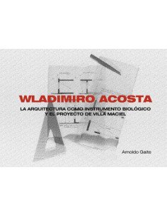 Wladimiro acosta (apaisado):LA ARQUITECTURA COMO INSTRUMENTO BIOLÓGICO Y EL PROYECTO DE VILLA MACIEL