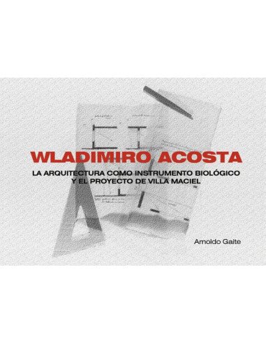 Wladimiro acosta (apaisado):LA ARQUITECTURA COMO INSTRUMENTO BIOLÓGICO Y EL PROYECTO DE VILLA MACIEL