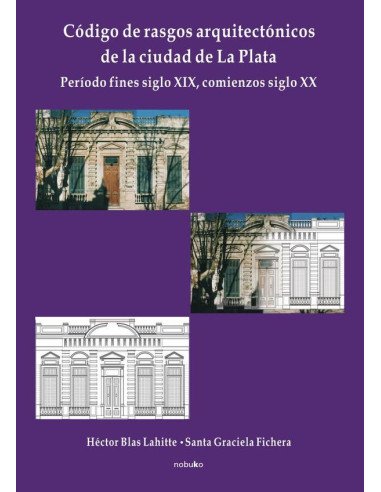 Código de rasgos arquitectónicos de la ciudad de La Plata. Tomo 1:Peíodo fines del sigloXIX, comienzos siglo XX