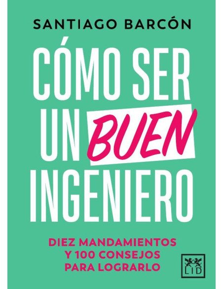 Cómo ser un buen ingeniero:Diez mandamientos y 100 consejos para lograrlo
