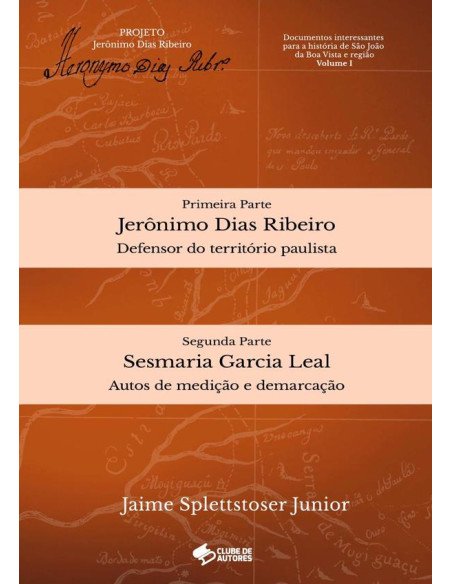 Documentos Interessantes Para A História De São João Da Boa Vista E Região - Volume I:Jerônimo Dias Ribeiro e Sesmaria Garcia Leal