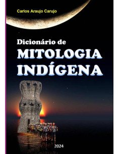 Dicionário De Mitologia Indígena:Lendas Brasileiras