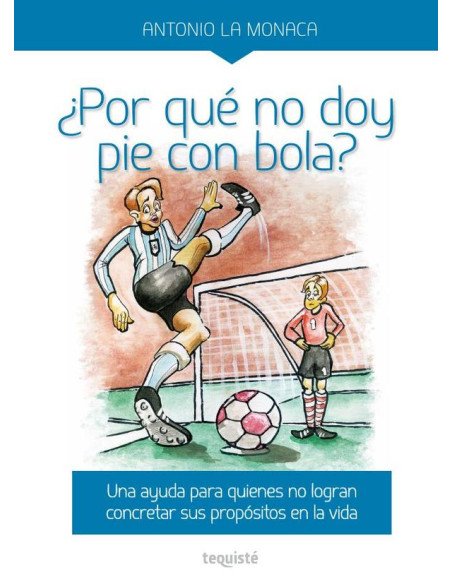 ¿Por qué no doy pie con bola?:Una ayuda para quienes no logran concretar sus propósitos en la vida.