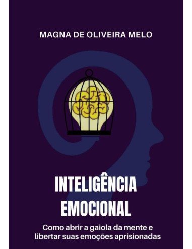 Inteligência Emocional:como abrir a gaiola da mente e libertar suas emoções aprisionadas