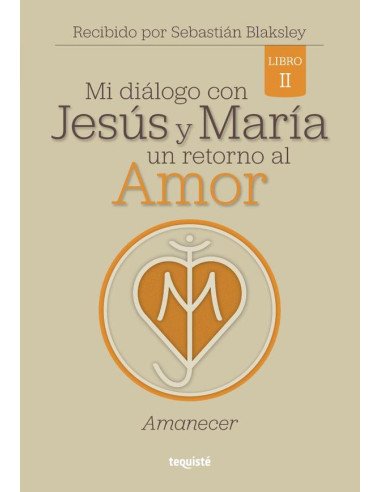 Mi diálogo con Jesús y María. Un retorno al Amor:Libro 2: Amanecer