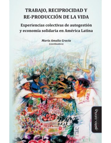 Trabajo, reciprocidad y re-producción de la vida.:Experiencias colectivas de autogestión y economía solidaria en América Latina