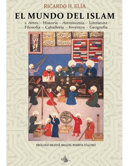 El Mundo del Islam : 1. Artes. Historia. Astronomía. Literatura Filosofía. Caballería. Inventos. Geografía