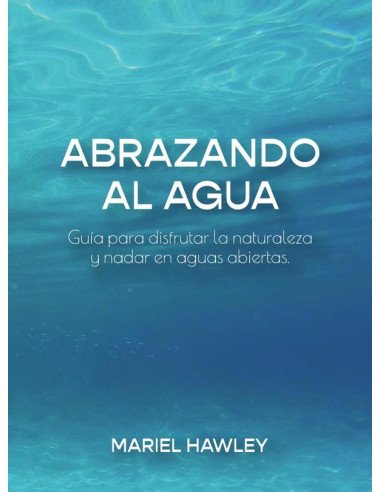Abrazando al Agua:Guía para disfrutar la naturaleza y nadar en aguas abiertas.