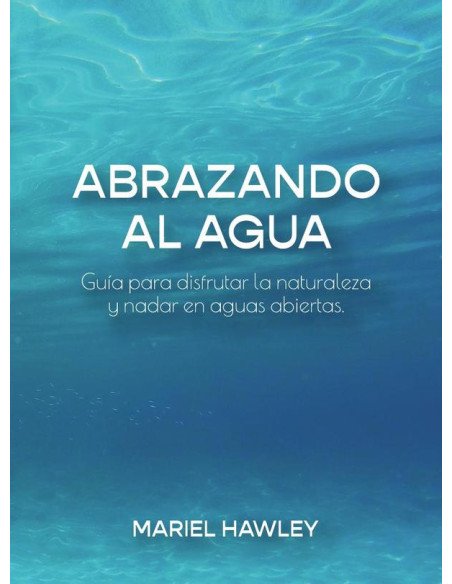 Abrazando al Agua:Guía para disfrutar la naturaleza y nadar en aguas abiertas.