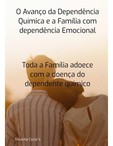 O Avanço Da Dependência Quimica E A Família Com Dependência Emocional:Toda a Família adoece com a doença do dependente químico