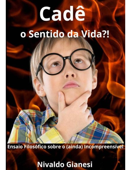 Cadê O Sentido Da Vida?!:Ensaio Filosófico sobre o (ainda) Incompreensível