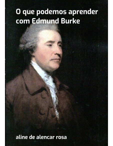O Que Podemos Aprender Com Edmund Burke:Aline de Alencar Rosa