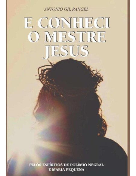 E Conheci O Mestre Jesus:PELOS ESPÍRITOS DE POLÍMIO NEGRAL E MARIA PEQUENA