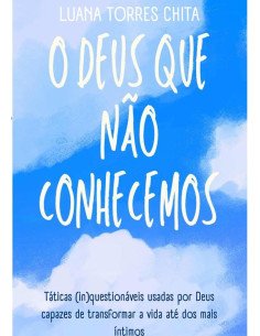 O Deus Que Não Conhecemos:Táticas (in)questionáveis usadas por Deus capazes de transformar a vida até dos mais íntimos